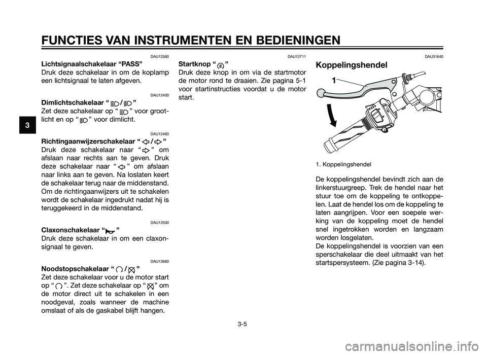 YAMAHA TZR50 2012  Instructieboekje (in Dutch) DAU12360
Lichtsignaalschakelaar “PASS”
Druk deze schakelaar in om de koplamp
een lichtsignaal te laten afgeven.
DAU12400
Dimlichtschakelaar “ / ”
Zet deze schakelaar op “ ” voor groot-
lic