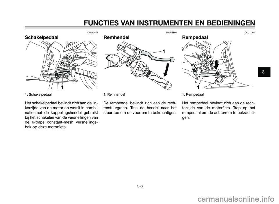 YAMAHA TZR50 2012 Instructieboekje (in Dutch) DAU12871
Schakelpedaal
1. Schakelpedaal
Het schakelpedaal bevindt zich aan de lin-
kerzijde van de motor en wordt in combi-
natie met de koppelingshendel gebruikt
bij het schakelen van de versnellinge YAMAHA TZR50 2012 Instructieboekje (in Dutch) DAU12871
Schakelpedaal
1. Schakelpedaal
Het schakelpedaal bevindt zich aan de lin-
kerzijde van de motor en wordt in combi-
natie met de koppelingshendel gebruikt
bij het schakelen van de versnellinge