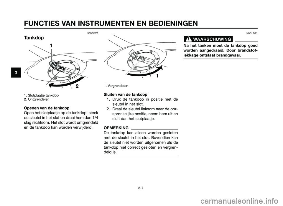 YAMAHA TZR50 2012 Instructieboekje (in Dutch) DAU13074
Tankdop
1. Slotplaatje tankdop
2. Ontgrendelen
Openen van de tankdop
Open het slotplaatje op de tankdop, steek
de sleutel in het slot en draai hem dan 1/4
slag rechtsom. Het slot wordt ontgre YAMAHA TZR50 2012 Instructieboekje (in Dutch) DAU13074
Tankdop
1. Slotplaatje tankdop
2. Ontgrendelen
Openen van de tankdop
Open het slotplaatje op de tankdop, steek
de sleutel in het slot en draai hem dan 1/4
slag rechtsom. Het slot wordt ontgre