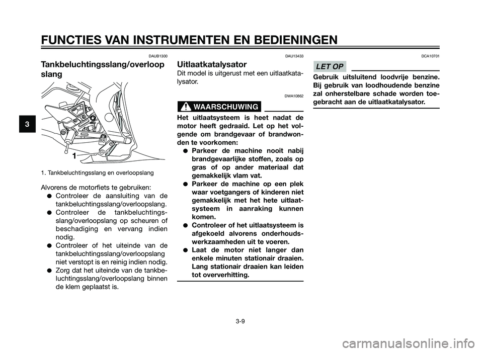 YAMAHA TZR50 2012  Instructieboekje (in Dutch) DAUB1300
Tankbeluchtingsslang/overloop
slang
1. Tankbeluchtingsslang en overloopslang
Alvorens de motorfiets te gebruiken:
�Controleer de aansluiting van de
tankbeluchtingsslang/overloopslang.
�Contro