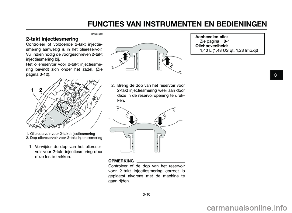 YAMAHA TZR50 2012  Instructieboekje (in Dutch) DAUS1550
2-takt injectiesmering
Controleer of voldoende 2-takt injectie-
smering aanwezig is in het oliereservoir.
Vul indien nodig de voorgeschreven 2-takt
injectiesmering bij.
Het oliereservoir voor