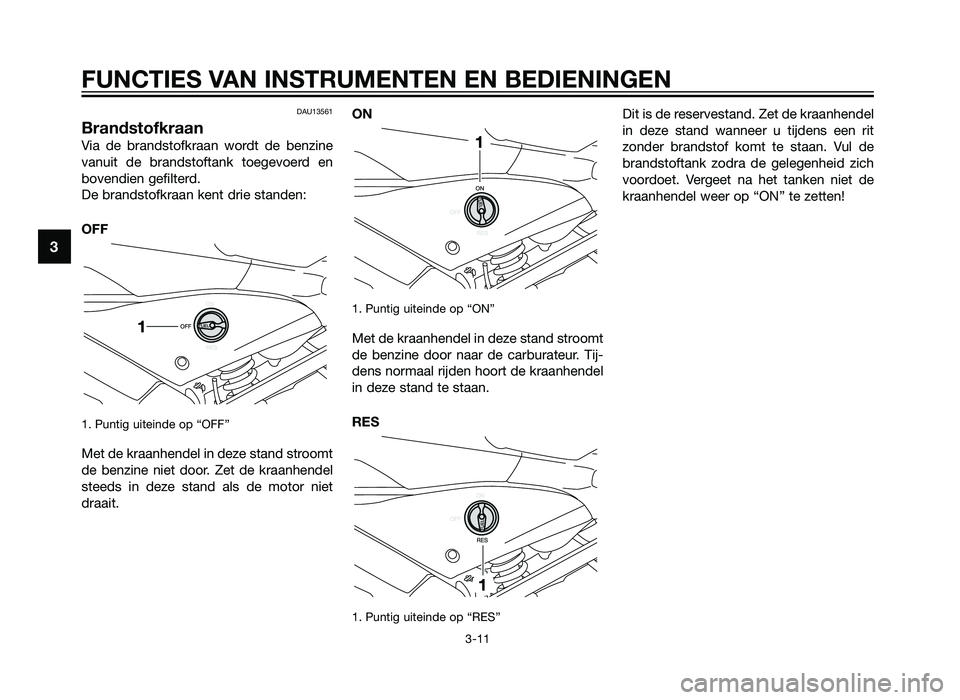 YAMAHA TZR50 2012  Instructieboekje (in Dutch) DAU13561
Brandstofkraan
Via de brandstofkraan wordt de benzine
vanuit de brandstoftank toegevoerd en
bovendien gefilterd.
De brandstofkraan kent drie standen:
OFF
1. Puntig uiteinde op “OFF”
Met d