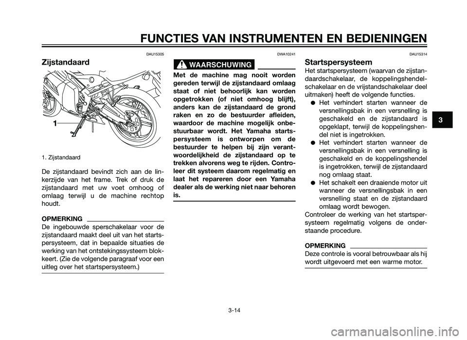 YAMAHA TZR50 2012  Instructieboekje (in Dutch) DAU15305
Zijstandaard
1. Zijstandaard
De zijstandaard bevindt zich aan de lin-
kerzijde van het frame. Trek of druk de
zijstandaard met uw voet omhoog of
omlaag terwijl u de machine rechtop
houdt.
OPM