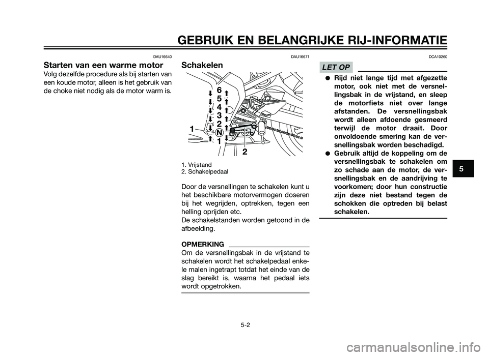 YAMAHA TZR50 2012 Instructieboekje (in Dutch) DAU16640
Starten van een warme motor
Volg dezelfde procedure als bij starten van
een koude motor, alleen is het gebruik van
de choke niet nodig als de motor warm is.
DAU16671
Schakelen
1. Vrijstand
2. YAMAHA TZR50 2012 Instructieboekje (in Dutch) DAU16640
Starten van een warme motor
Volg dezelfde procedure als bij starten van
een koude motor, alleen is het gebruik van
de choke niet nodig als de motor warm is.
DAU16671
Schakelen
1. Vrijstand
2.