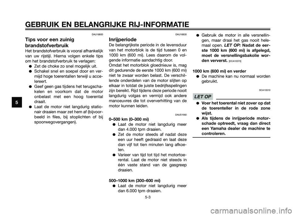YAMAHA TZR50 2012  Instructieboekje (in Dutch) DAU16800
Tips voor een zuinig
brandstofverbruik
Het brandstofverbruik is vooral afhankelijk
van uw rijstijl. Hierna volgen enkele tips
om het brandstofverbruik te verlagen:
�Zet de choke zo snel mogel