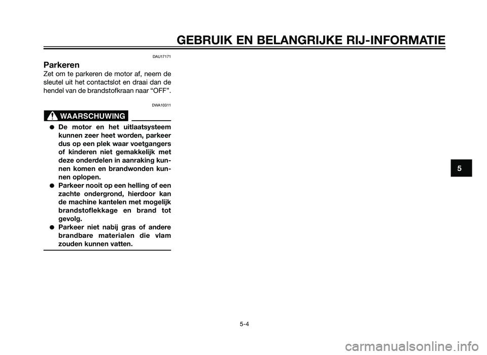 YAMAHA TZR50 2012  Instructieboekje (in Dutch) DAU17171
Parkeren
Zet om te parkeren de motor af, neem de
sleutel uit het contactslot en draai dan de
hendel van de brandstofkraan naar “OFF”.
DWA10311
�De motor en het uitlaatsysteem
kunnen zeer 