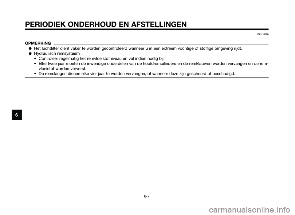 YAMAHA TZR50 2012  Instructieboekje (in Dutch) PERIODIEK ONDERHOUD EN AFSTELLINGEN
6-7
6
DAU18670
OPMERKING
�Het luchtfilter dient vaker te worden gecontroleerd wanneer u in een extreem vochtige of stoffige omgeving rijdt.
�Hydraulisch remsysteem
