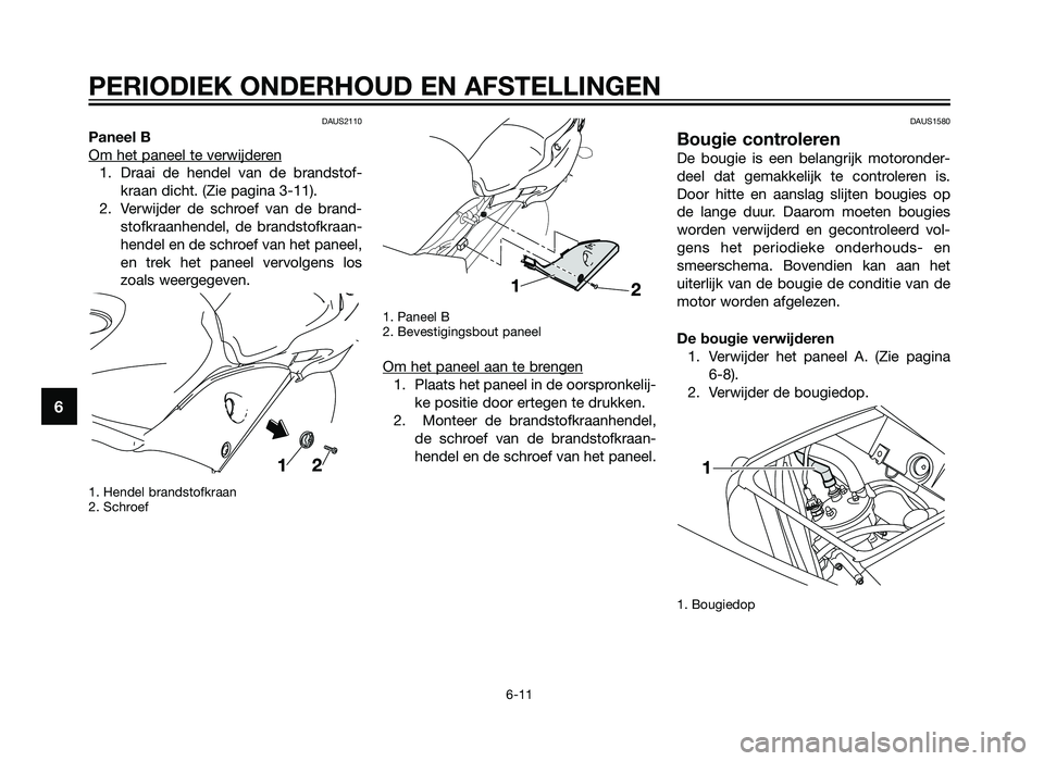 YAMAHA TZR50 2012  Instructieboekje (in Dutch) DAUS2110
Paneel B
Om het paneel te verwijder
en
1. Draai de hendel van de brandstof-kraan dicht. (Zie pagina 3-11). 
2. Verwijder de schroef van de brand- stofkraanhendel, de brandstofkraan-
hendel en