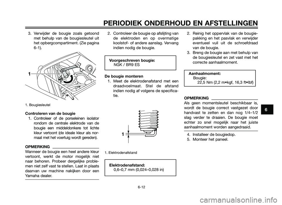 YAMAHA TZR50 2012  Instructieboekje (in Dutch) 3. Verwijder de bougie zoals getoondmet behulp van de bougiesleutel uit
het opbergcompartiment. (Zie pagina
6-1). 
1. Bougiesleutel
Controleren van de bougie1. Controleer of de porseleinen isolator ro