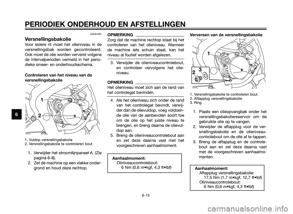 YAMAHA TZR50 2012  Instructieboekje (in Dutch) DAUS1591
Versnellingsbakolie
Voor iedere rit moet het olieniveau in de
versnellingsbak worden gecontroleerd.
Ook moet de olie worden ververst volgens
de intervalperioden vermeld in het perio-
dieke sm