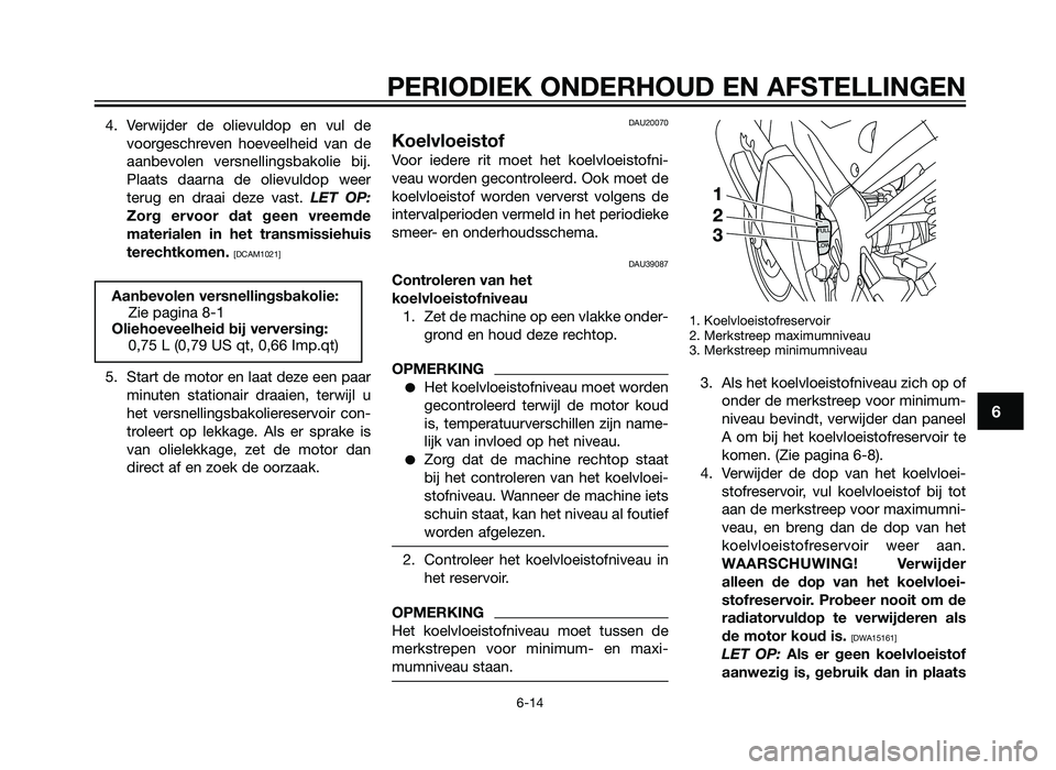 YAMAHA TZR50 2012 Instructieboekje (in Dutch) 4. Verwijder de olievuldop en vul devoorgeschreven hoeveelheid van de
aanbevolen versnellingsbakolie bij.
Plaats daarna de olievuldop weer
terug en draai deze vast. LET OP:
Zorg ervoor dat geen vreemd YAMAHA TZR50 2012 Instructieboekje (in Dutch) 4. Verwijder de olievuldop en vul devoorgeschreven hoeveelheid van de
aanbevolen versnellingsbakolie bij.
Plaats daarna de olievuldop weer
terug en draai deze vast. LET OP:
Zorg ervoor dat geen vreemd