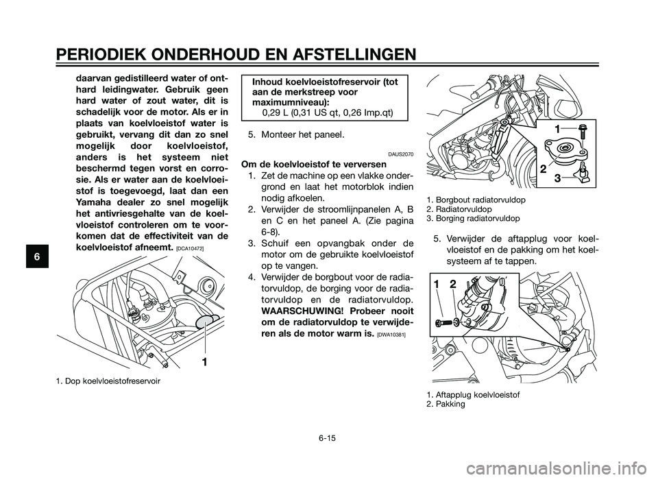 YAMAHA TZR50 2012 Instructieboekje (in Dutch) daarvan gedistilleerd water of ont-
hard leidingwater. Gebruik geen
hard water of zout water, dit is
schadelijk voor de motor. Als er in
plaats van koelvloeistof water is
gebruikt, vervang dit dan zo YAMAHA TZR50 2012 Instructieboekje (in Dutch) daarvan gedistilleerd water of ont-
hard leidingwater. Gebruik geen
hard water of zout water, dit is
schadelijk voor de motor. Als er in
plaats van koelvloeistof water is
gebruikt, vervang dit dan zo