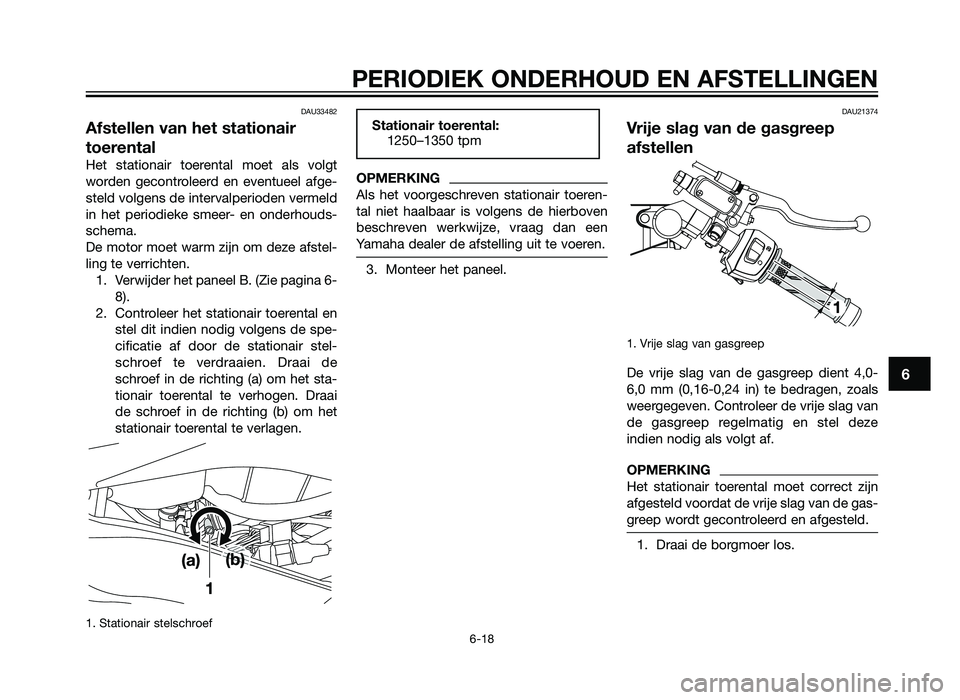 YAMAHA TZR50 2012 Instructieboekje (in Dutch) DAU33482
Afstellen van het stationair
toerental
Het stationair toerental moet als volgt
worden gecontroleerd en eventueel afge-
steld volgens de intervalperioden vermeld
in het periodieke smeer- en on YAMAHA TZR50 2012 Instructieboekje (in Dutch) DAU33482
Afstellen van het stationair
toerental
Het stationair toerental moet als volgt
worden gecontroleerd en eventueel afge-
steld volgens de intervalperioden vermeld
in het periodieke smeer- en on