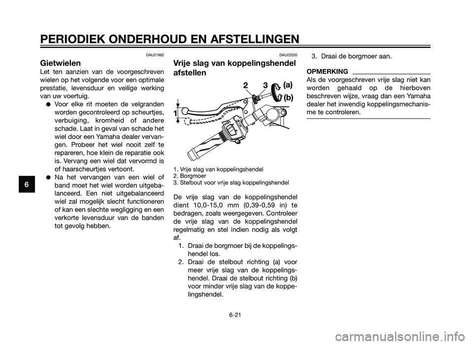 YAMAHA TZR50 2012  Instructieboekje (in Dutch) DAU21962
Gietwielen
Let ten aanzien van de voorgeschreven
wielen op het volgende voor een optimale
prestatie, levensduur en veilige werking
van uw voertuig.
�Voor elke rit moeten de velgranden
worden 