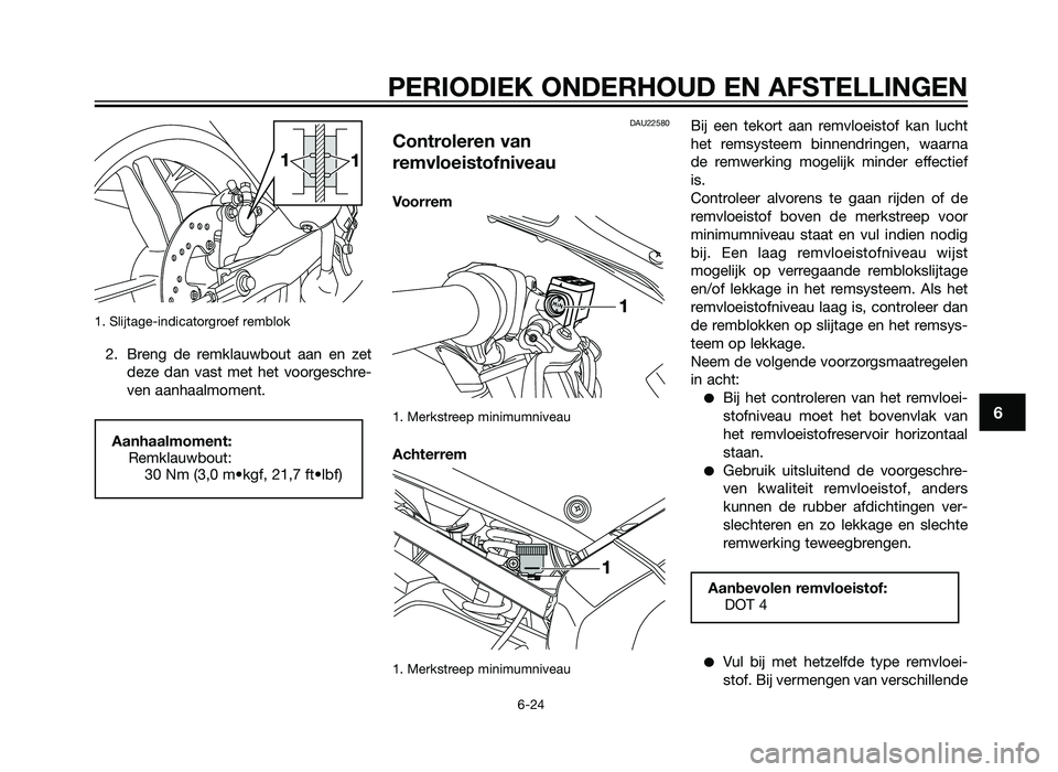 YAMAHA TZR50 2012  Instructieboekje (in Dutch) 1. Slijtage-indicatorgroef remblok
2. Breng de remklauwbout aan en zetdeze dan vast met het voorgeschre-
ven aanhaalmoment.
DAU22580
Controleren van
remvloeistofniveau
Voorrem
1. Merkstreep minimumniv