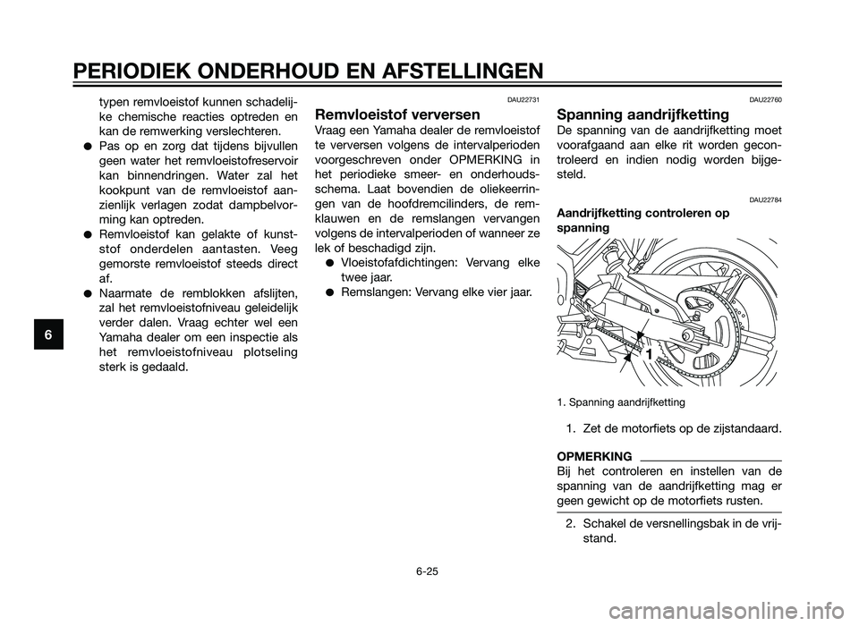 YAMAHA TZR50 2012  Instructieboekje (in Dutch) typen remvloeistof kunnen schadelij-
ke chemische reacties optreden en
kan de remwerking verslechteren.
�Pas op en zorg dat tijdens bijvullen
geen water het remvloeistofreservoir
kan binnendringen. Wa