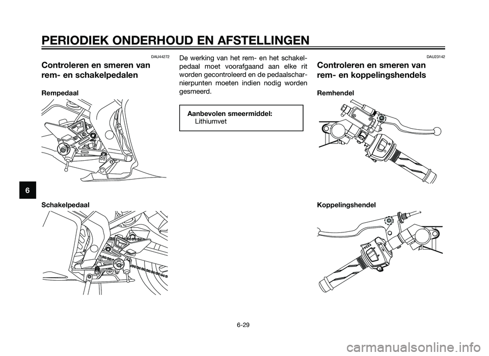 YAMAHA TZR50 2012  Instructieboekje (in Dutch) DAU44272
Controleren en smeren van
rem- en schakelpedalen
Rempedaal
SchakelpedaalDe werking van het rem- en het schakel-
pedaal moet voorafgaand aan elke rit
worden gecontroleerd en de pedaalschar-
ni