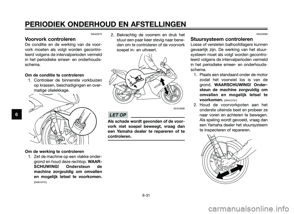YAMAHA TZR50 2012  Instructieboekje (in Dutch) DAU23272
Voorvork controleren
De conditie en de werking van de voor-
vork moeten als volgt worden gecontro-
leerd volgens de intervalperioden vermeld
in het periodieke smeer- en onderhouds-
schema.
Om