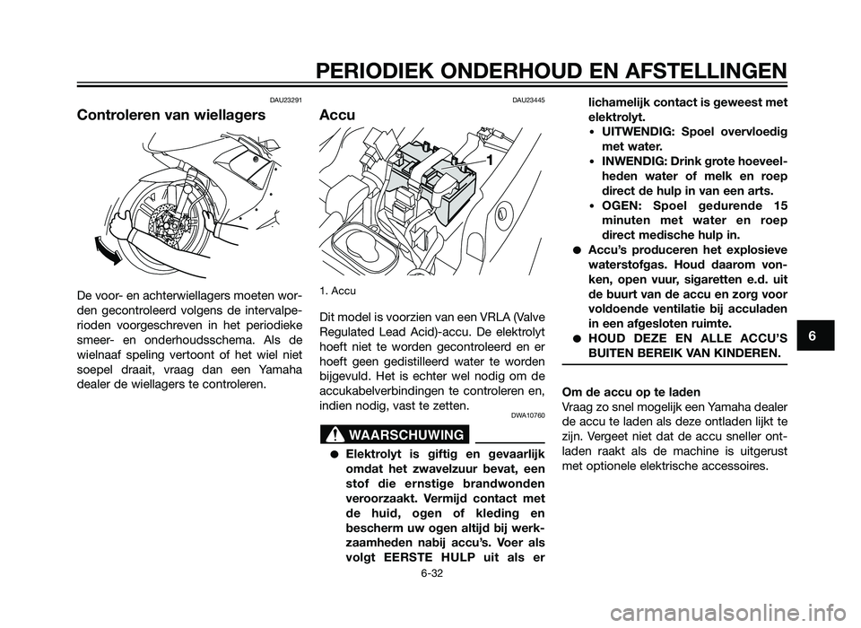 YAMAHA TZR50 2012  Instructieboekje (in Dutch) DAU23291
Controleren van wiellagers
De voor- en achterwiellagers moeten wor-
den gecontroleerd volgens de intervalpe-
rioden voorgeschreven in het periodieke
smeer- en onderhoudsschema. Als de
wielnaa