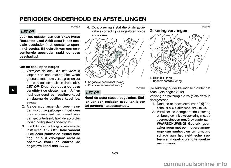 YAMAHA TZR50 2012  Instructieboekje (in Dutch) DCA16521
Voor het opladen van een VRLA (Valve
Regulated Lead Acid)-accu is een spe-
ciale acculader (met constante span-
ning) vereist. Bij gebruik van een con-
ventionele acculader raakt de accu
besc