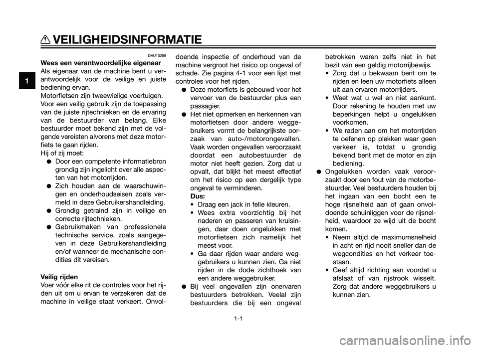 YAMAHA TZR50 2012  Instructieboekje (in Dutch) DAU10289
Wees een verantwoordelijke eigenaar
Als eigenaar van de machine bent u ver-
antwoordelijk voor de veilige en juiste
bediening ervan.
Motorfietsen zijn tweewielige voertuigen.
Voor een veilig 