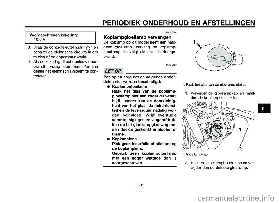 YAMAHA TZR50 2012  Instructieboekje (in Dutch) 3. Draai de contactsleutel naar “ ” enschakel de elektrische circuits in om
te zien of de apparatuur werkt.
4. Als de zekering direct opnieuw door- brandt, vraag dan een Yamaha
dealer het elektris