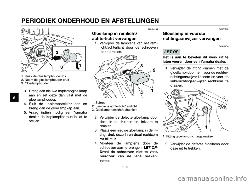 YAMAHA TZR50 2012 Instructieboekje (in Dutch) 1. Haak de gloeilamphouder los
2. Neem de gloeilamphouder eruit
3. Gloeilamphouder
3. Breng een nieuwe koplampgloeilampaan en zet deze dan vast met de
gloeilamphouder.
4. Sluit de koplampstekker aan e YAMAHA TZR50 2012 Instructieboekje (in Dutch) 1. Haak de gloeilamphouder los
2. Neem de gloeilamphouder eruit
3. Gloeilamphouder
3. Breng een nieuwe koplampgloeilampaan en zet deze dan vast met de
gloeilamphouder.
4. Sluit de koplampstekker aan e