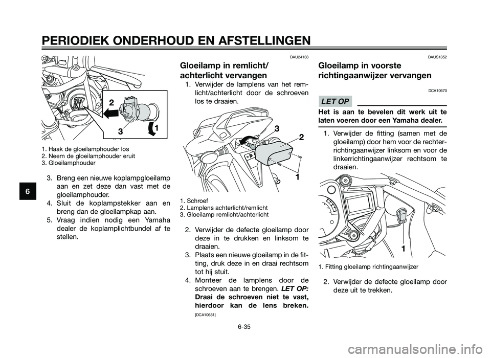 YAMAHA TZR50 2012  Instructieboekje (in Dutch) 1. Haak de gloeilamphouder los
2. Neem de gloeilamphouder eruit
3. Gloeilamphouder
3. Breng een nieuwe koplampgloeilampaan en zet deze dan vast met de
gloeilamphouder.
4. Sluit de koplampstekker aan e