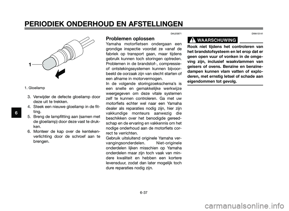 YAMAHA TZR50 2012 Instructieboekje (in Dutch) 1. Gloeilamp
3. Verwijder de defecte gloeilamp doordeze uit te trekken.
4. Steek een nieuwe gloeilamp in de fit- ting.
5. Breng de lampfitting aan (samen met de gloeilamp) door deze vast te druk-
ken. YAMAHA TZR50 2012 Instructieboekje (in Dutch) 1. Gloeilamp
3. Verwijder de defecte gloeilamp doordeze uit te trekken.
4. Steek een nieuwe gloeilamp in de fit- ting.
5. Breng de lampfitting aan (samen met de gloeilamp) door deze vast te druk-
ken.