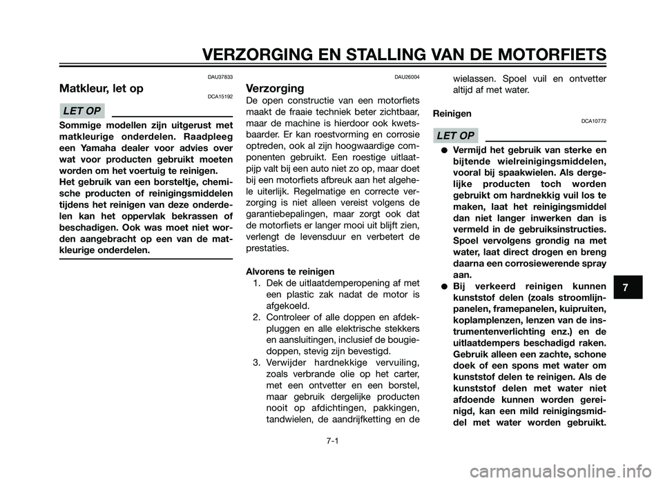 YAMAHA TZR50 2012  Instructieboekje (in Dutch) VERZORGING EN STALLING VAN DE MOTORFIETS
7-1
7
DAU37833
Matkleur, let opDCA15192
Sommige modellen zijn uitgerust met
matkleurige onderdelen. Raadpleeg
een Yamaha dealer voor advies over
wat voor produ
