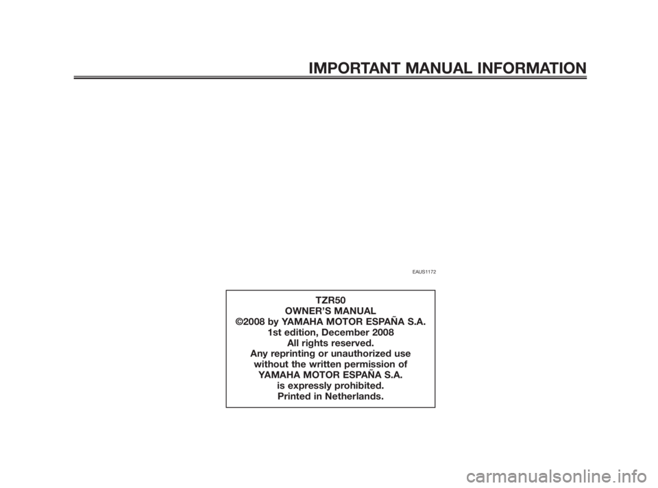 YAMAHA TZR50 2011 Owners Manual EAUS1172
IMPORTANT MANUAL INFORMATION
TZR50
OWNER’S MANUAL
©2008 by YAMAHA MOTOR ESPAÑA S.A.
1st edition, December 2008
All rights reserved.
Any reprinting or unauthorized use
without the written YAMAHA TZR50 2011 Owners Manual EAUS1172
IMPORTANT MANUAL INFORMATION
TZR50
OWNER’S MANUAL
©2008 by YAMAHA MOTOR ESPAÑA S.A.
1st edition, December 2008
All rights reserved.
Any reprinting or unauthorized use
without the written