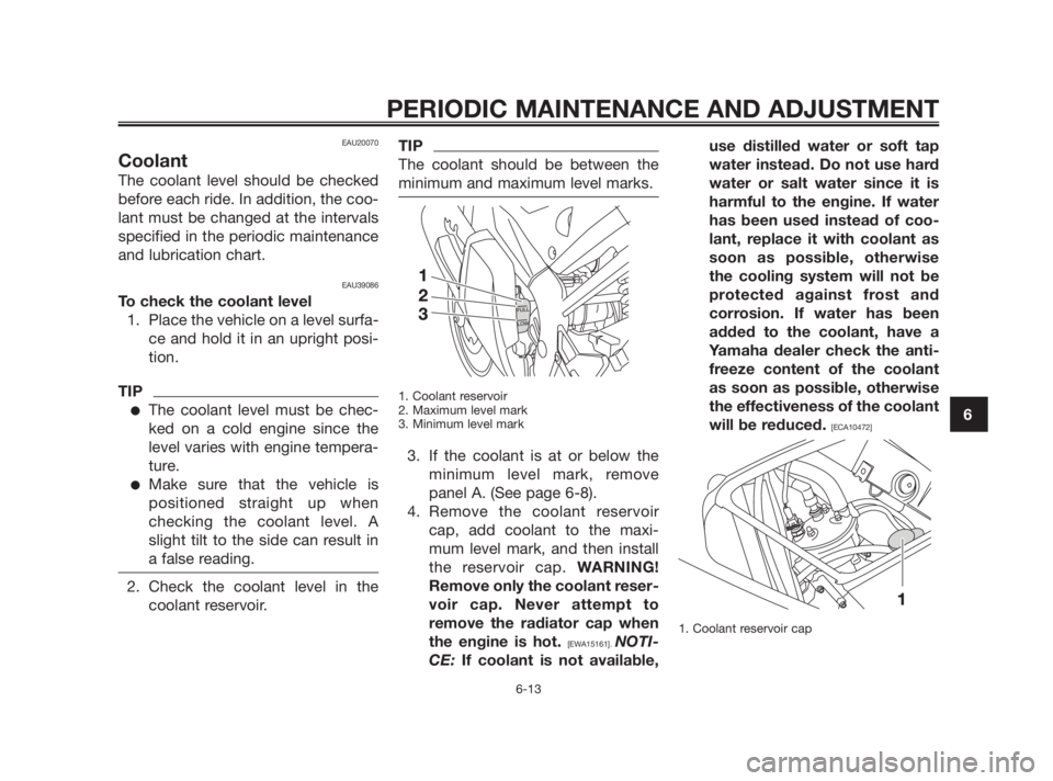 YAMAHA TZR50 2011 Owners Manual EAU20070
Coolant
The coolant level should be checked
before each ride. In addition, the coo-
lant must be changed at the intervals
specified in the periodic maintenance
and lubrication chart.
EAU39086 YAMAHA TZR50 2011 Owners Manual EAU20070
Coolant
The coolant level should be checked
before each ride. In addition, the coo-
lant must be changed at the intervals
specified in the periodic maintenance
and lubrication chart.
EAU39086
