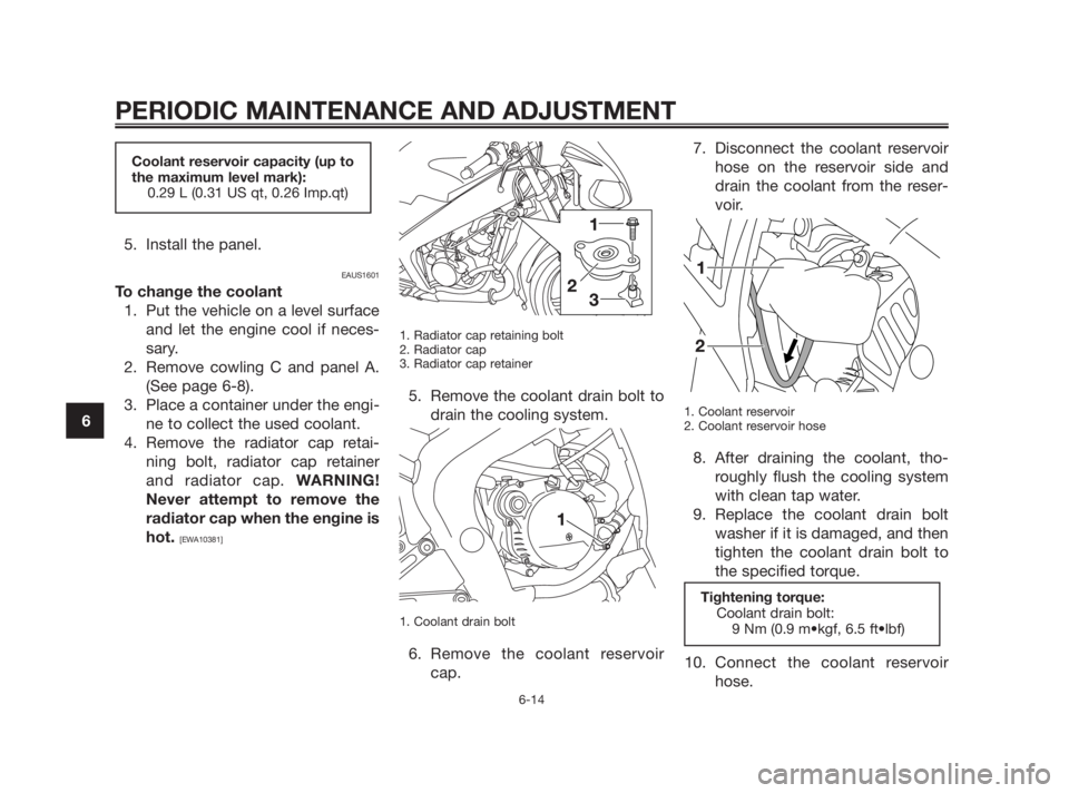 YAMAHA TZR50 2011 Owners Manual 5. Install the panel.
EAUS1601
To change the coolant
1. Put the vehicle on a level surface
and let the engine cool if neces-
sary.
2. Remove cowling C and panel A.
(See page 6-8).
3. Place a containe YAMAHA TZR50 2011 Owners Manual 5. Install the panel.
EAUS1601
To change the coolant
1. Put the vehicle on a level surface
and let the engine cool if neces-
sary.
2. Remove cowling C and panel A.
(See page 6-8).
3. Place a containe