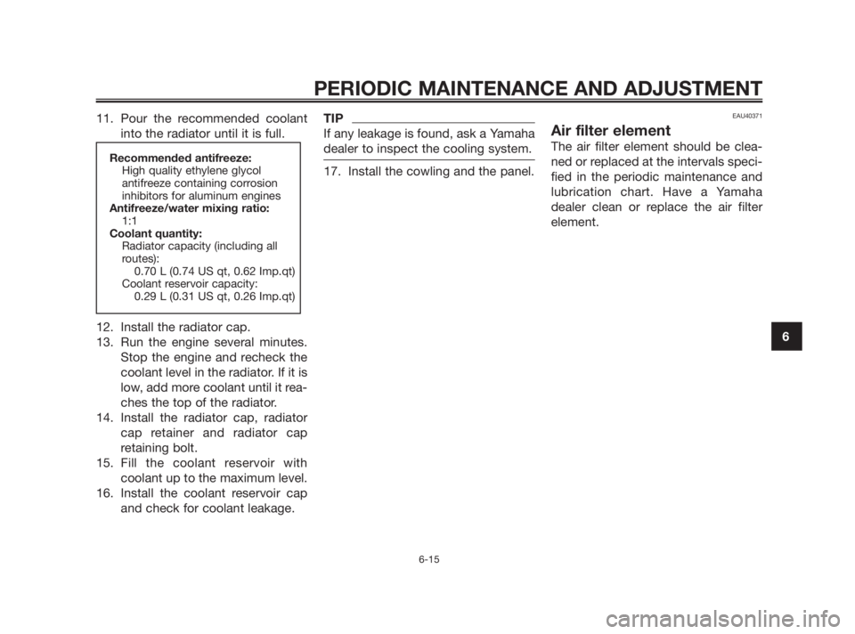 YAMAHA TZR50 2011 Owners Manual 11. Pour the recommended coolant
into the radiator until it is full.
12. Install the radiator cap.
13. Run the engine several minutes.
Stop the engine and recheck the
coolant level in the radiator. If YAMAHA TZR50 2011 Owners Manual 11. Pour the recommended coolant
into the radiator until it is full.
12. Install the radiator cap.
13. Run the engine several minutes.
Stop the engine and recheck the
coolant level in the radiator. If