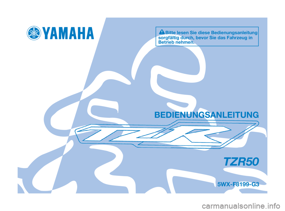 YAMAHA TZR50 2010 Betriebsanleitungen (in German) 5WX-F8199-G3
TZR50
BEDIENUNGSANLEITUNG
Bitte lesen Sie diese Bedienungsanleitung
sorgfältig durch, bevor Sie das Fahrzeug in
Betrieb nehmen.
5WX-F8199-G3:5WX-F8199-G3 16/11/08 17:23 Página 1 YAMAHA TZR50 2010 Betriebsanleitungen (in German) 5WX-F8199-G3
TZR50
BEDIENUNGSANLEITUNG
Bitte lesen Sie diese Bedienungsanleitung
sorgfältig durch, bevor Sie das Fahrzeug in
Betrieb nehmen.
5WX-F8199-G3:5WX-F8199-G3 16/11/08 17:23 Página 1
