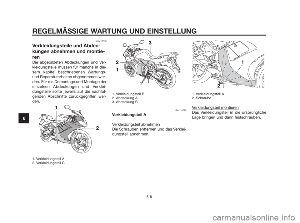 YAMAHA TZR50 2011  Betriebsanleitungen (in German) GAU18712
Verkleidungsteile und Abdec-
kungen abnehmen und montie-
ren
Die abgebildeten Abdeckungen und Ver-
kleidungsteile müssen für manche in die-
sem Kapitel beschriebenen Wartungs-
und Reparatur