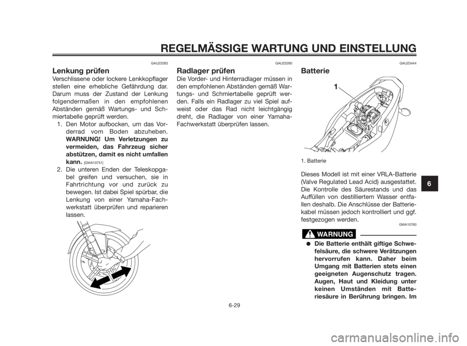 YAMAHA TZR50 2011  Betriebsanleitungen (in German) GAU23283
Lenkung prüfen
Verschlissene oder lockere Lenkkopflager
stellen eine erhebliche Gefährdung dar.
Darum muss der Zustand der Lenkung
folgendermaßen in den empfohlenen
Abständen gemäß Wart