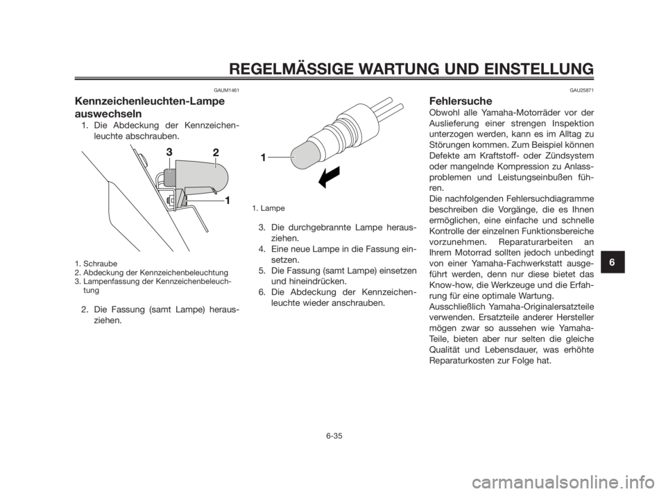 YAMAHA TZR50 2011 Betriebsanleitungen (in German) GAUM1461
Kennzeichenleuchten-Lampe
auswechseln
1. Die Abdeckung der Kennzeichen-
leuchte abschrauben.
1. Schraube
2. Abdeckung der Kennzeichenbeleuchtung
3. Lampenfassung der Kennzeichenbeleuch-
tung
YAMAHA TZR50 2011 Betriebsanleitungen (in German) GAUM1461
Kennzeichenleuchten-Lampe
auswechseln
1. Die Abdeckung der Kennzeichen-
leuchte abschrauben.
1. Schraube
2. Abdeckung der Kennzeichenbeleuchtung
3. Lampenfassung der Kennzeichenbeleuch-
tung