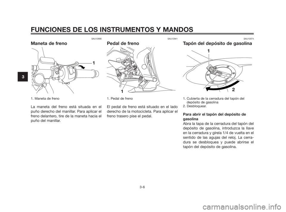 YAMAHA TZR50 2011 Manuale de Empleo (in Spanish) SAU12890
Maneta de freno
1. Maneta de freno
La maneta del freno está situada en el
puño derecho del manillar. Para aplicar el
freno delantero, tire de la maneta hacia el
puño del manillar.
SAU1294 YAMAHA TZR50 2011 Manuale de Empleo (in Spanish) SAU12890
Maneta de freno
1. Maneta de freno
La maneta del freno está situada en el
puño derecho del manillar. Para aplicar el
freno delantero, tire de la maneta hacia el
puño del manillar.
SAU1294