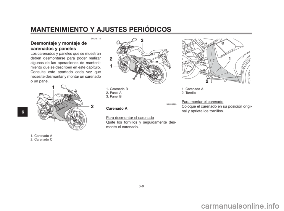 YAMAHA TZR50 2011  Manuale de Empleo (in Spanish) SAU18712
Desmontaje y montaje de
carenados y paneles
Los carenados y paneles que se muestran
deben desmontarse para poder realizar
algunas de las operaciones de manteni-
miento que se describen en est