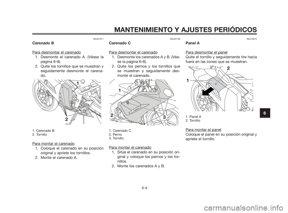 YAMAHA TZR50 2011  Manuale de Empleo (in Spanish) SAUS1571
Carenado B
Para desmontar el car
enado
1. Desmonte el carenado A. (Véase la
página 6-8). 
2. Quite los tornillos que se muestran y
seguidamente desmonte el carena-
do.
1. Carenado B
2. Torn