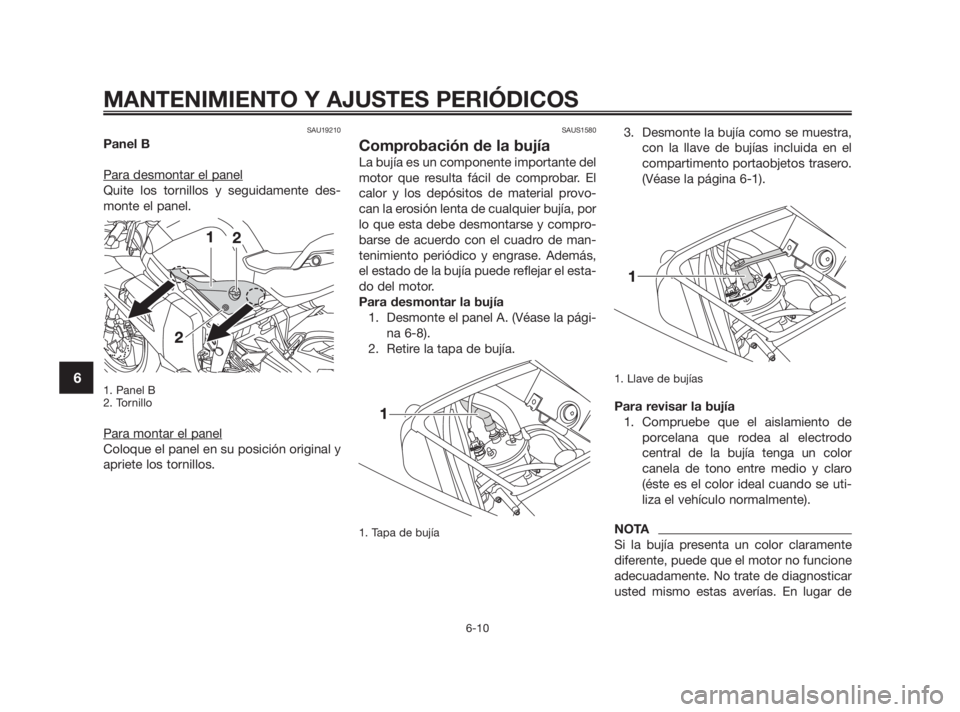 YAMAHA TZR50 2011  Manuale de Empleo (in Spanish) SAU19210
Panel B
Para desmontar el panel
Quite los tornillos y seguidamente des-
monte el panel.
1. Panel B
2. Tornillo
Para montar el panel
Coloque el panel en su posición original y
apriete los tor