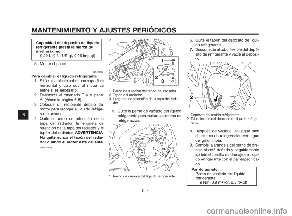 YAMAHA TZR50 2011  Manuale de Empleo (in Spanish) 5. Monte el panel.
SAUS1601
Para cambiar el líquido refrigerante
1. Sitúe el vehículo sobre una superficie
horizontal y deje que el motor se
enfríe si es necesario.
2. Desmonte el carenado C y el 