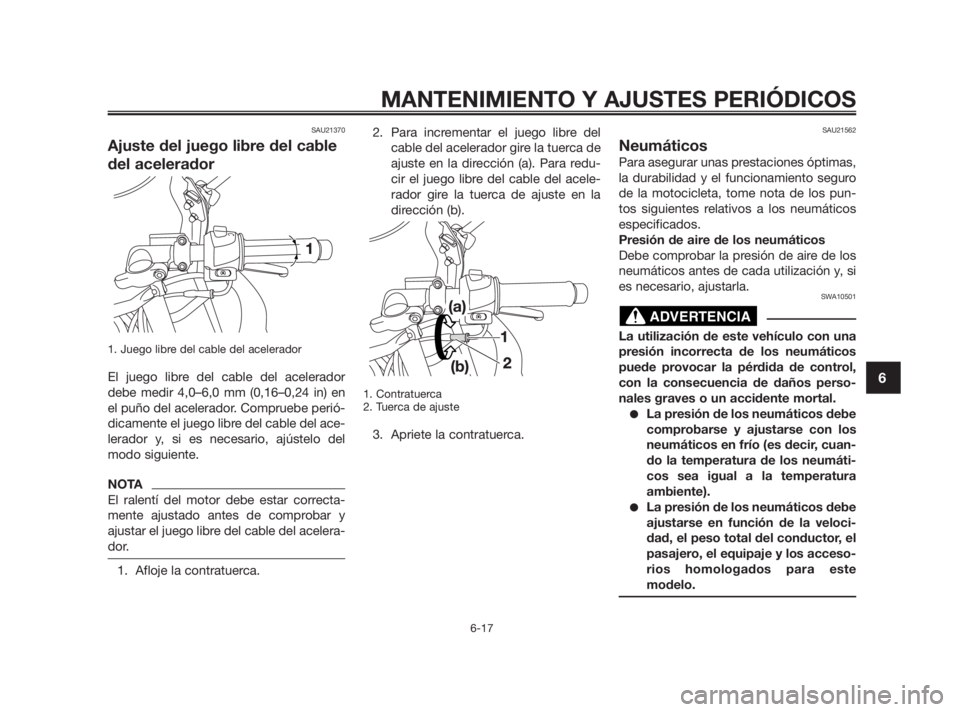 YAMAHA TZR50 2011 Manuale de Empleo (in Spanish) SAU21370
Ajuste del juego libre del cable
del acelerador
1. Juego libre del cable del acelerador
El juego libre del cable del acelerador
debe medir 4,0–6,0 mm (0,16–0,24 in) en
el puño del aceler YAMAHA TZR50 2011 Manuale de Empleo (in Spanish) SAU21370
Ajuste del juego libre del cable
del acelerador
1. Juego libre del cable del acelerador
El juego libre del cable del acelerador
debe medir 4,0–6,0 mm (0,16–0,24 in) en
el puño del aceler