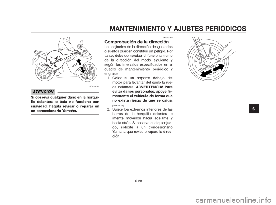 YAMAHA TZR50 2011 Manuale de Empleo (in Spanish) SCA10590
Si observa cualquier daño en la horqui-
lla delantera o ésta no funciona con
suavidad, hágala revisar o reparar en
un concesionario Yamaha.
SAU23283
Comprobación de la dirección
Los coji YAMAHA TZR50 2011 Manuale de Empleo (in Spanish) SCA10590
Si observa cualquier daño en la horqui-
lla delantera o ésta no funciona con
suavidad, hágala revisar o reparar en
un concesionario Yamaha.
SAU23283
Comprobación de la dirección
Los coji