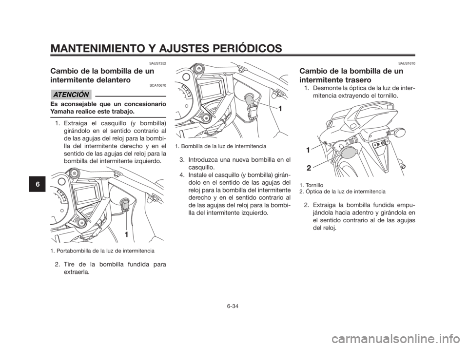 YAMAHA TZR50 2011 Manuale de Empleo (in Spanish) SAUS1352
Cambio de la bombilla de un
intermitente delantero
SCA10670
Es aconsejable que un concesionario
Yamaha realice este trabajo.
1. Extraiga el casquillo (y bombilla)
girándolo en el sentido con YAMAHA TZR50 2011 Manuale de Empleo (in Spanish) SAUS1352
Cambio de la bombilla de un
intermitente delantero
SCA10670
Es aconsejable que un concesionario
Yamaha realice este trabajo.
1. Extraiga el casquillo (y bombilla)
girándolo en el sentido con