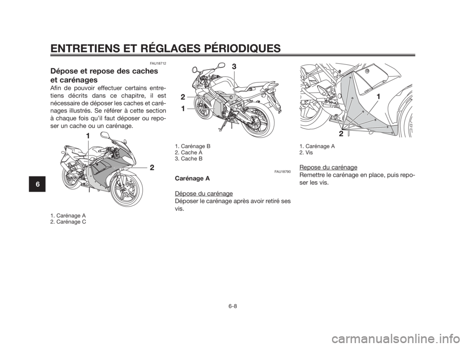 YAMAHA TZR50 2011  Notices Demploi (in French) FAU18712
Dépose et repose des caches
et carénages
Afin de pouvoir effectuer certains entre-
tiens décrits dans ce chapitre, il est
nécessaire de déposer les caches et caré-
nages illustrés. Se 