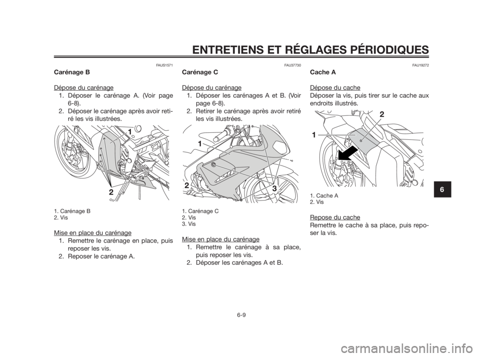 YAMAHA TZR50 2011  Notices Demploi (in French) FAUS1571
Carénage B
Dépose du carénage
1. Déposer le carénage A. (Voir page 
6-8). 
2. Déposer le carénage après avoir reti-
ré les vis illustrées.
1. Carénage B
2. Vis
Mise en place du car