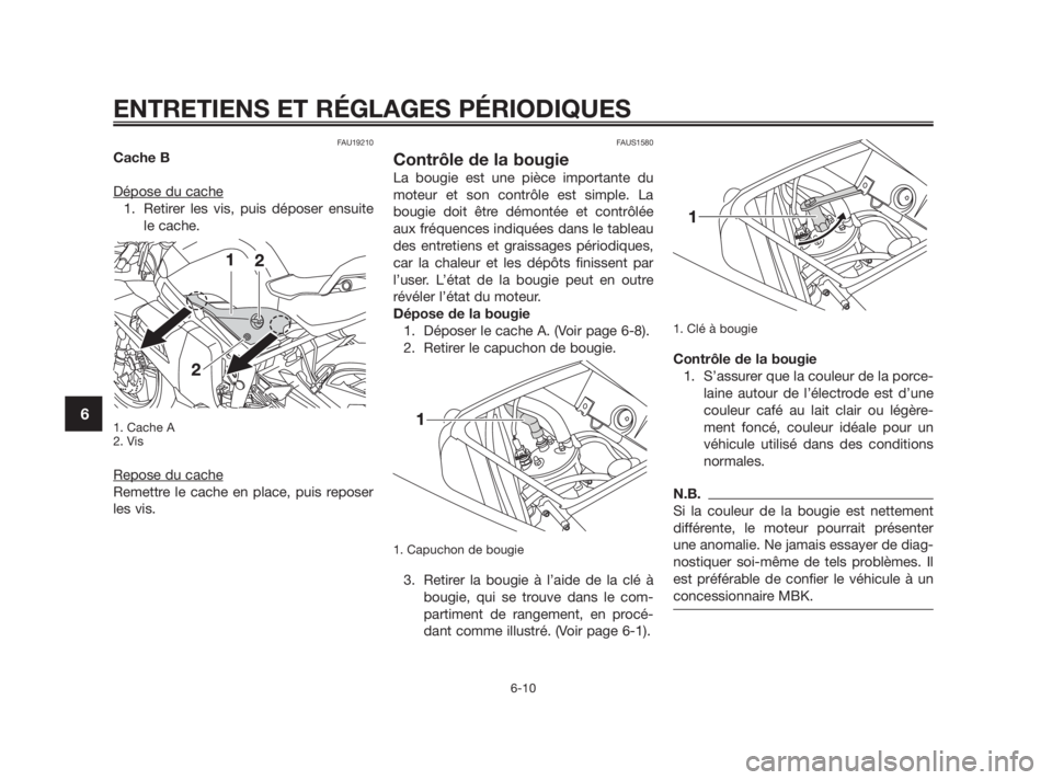 YAMAHA TZR50 2011  Notices Demploi (in French) FAU19210
Cache B
Dépose du cache
1. Retirer les vis, puis déposer ensuite
le cache.
1. Cache A
2. Vis
Repose du cache
Remettre le cache en place, puis reposer
les vis.
FAUS1580
Contrôle de la bougi