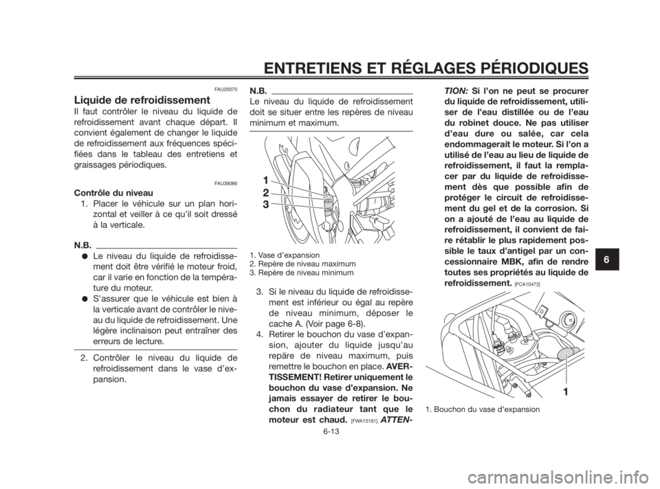 YAMAHA TZR50 2011  Notices Demploi (in French) FAU20070
Liquide de refroidissement
Il faut contrôler le niveau du liquide de
refroidissement avant chaque départ. Il
convient également de changer le liquide
de refroidissement aux fréquences sp